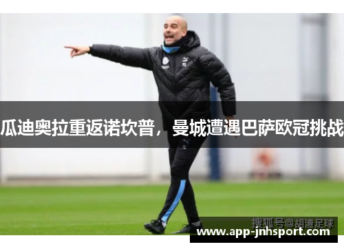 瓜迪奥拉重返诺坎普，曼城遭遇巴萨欧冠挑战